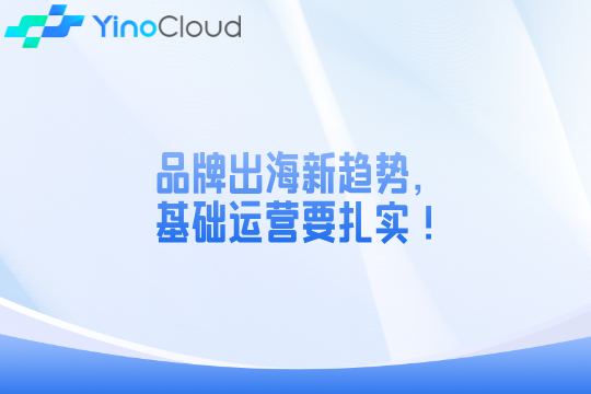 品牌出海新趋势，基础运营要扎实！