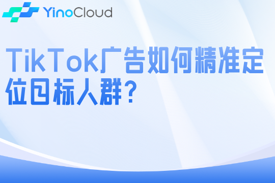 TikTok广告如何精准定位目标人群？