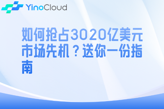 如何抢占3020亿美元市场先机？送你一份指南