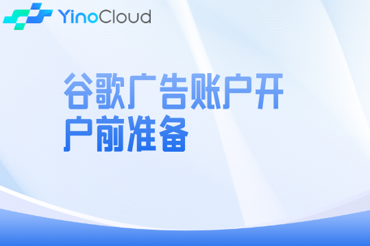 谷歌广告账户开户前准备