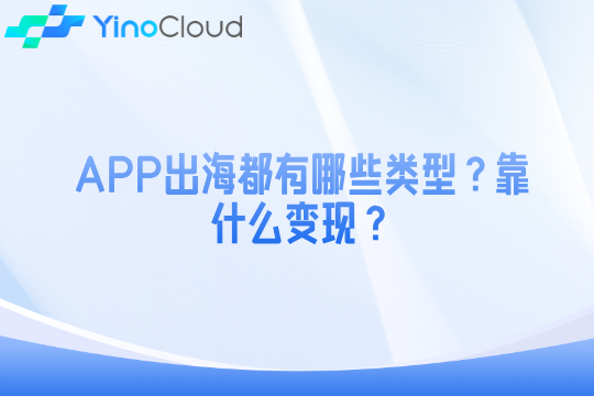 APP出海都有哪些类型？靠什么变现？