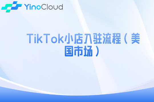 TikTok小店入驻流程（美国市场）