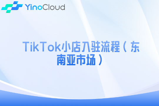 TikTok小店入驻流程（东南亚市场）