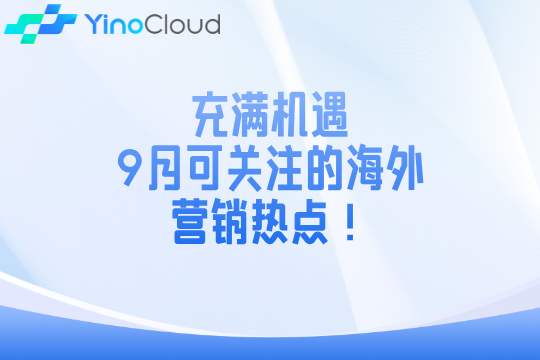 充满机遇：9月可关注的海外营销热点！