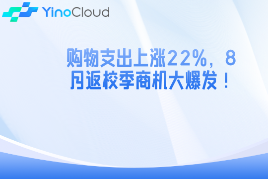 购物支出上涨22%，8月返校季商机大爆发！