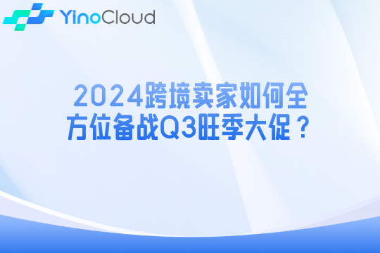 2024跨境卖家如何全方位备战Q3旺季大促？