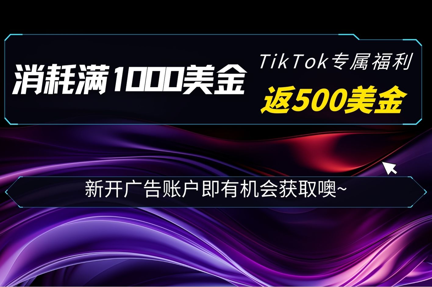 TikTok专属福利|新开广告账户消耗满1000美金返500美金！