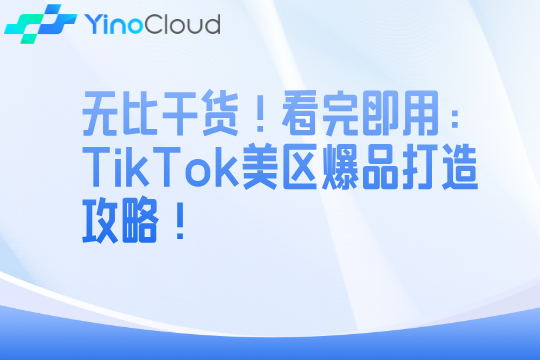 无比干货！看完即用：TikTok美区爆品打造攻略！