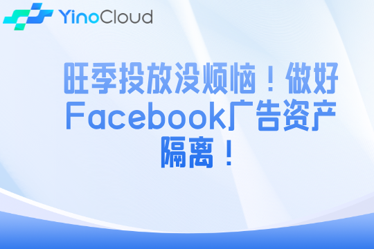 旺季投放没烦恼！做好Facebook广告资产隔离！