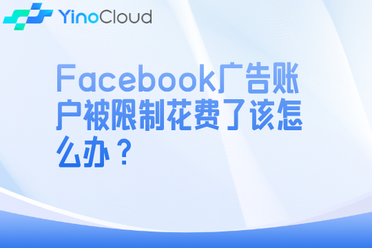 Facebook广告账户被限制花费了该怎么办？