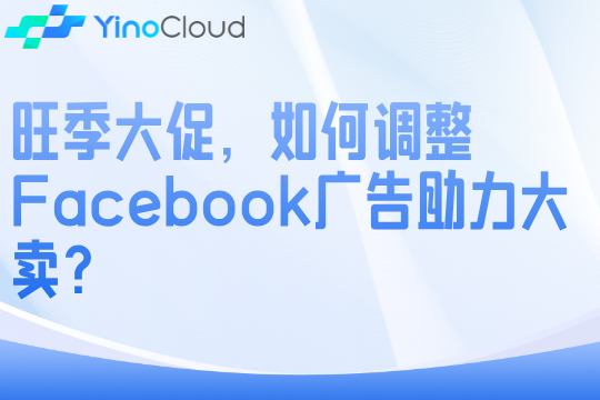 旺季大促，如何调整Facebook广告助力大卖？