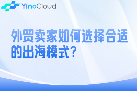 外贸卖家如何选择合适的出海模式？