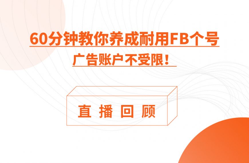 直播回顾 | 如何养成耐用Facebook个号，广告账户不受限？
