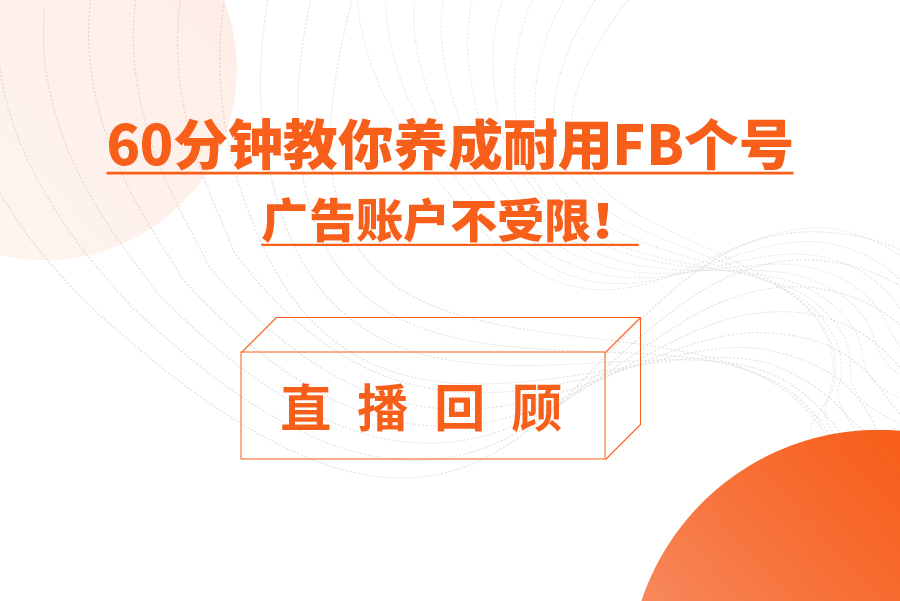 直播回顾 | 如何养成耐用Facebook个号，广告账户不受限？