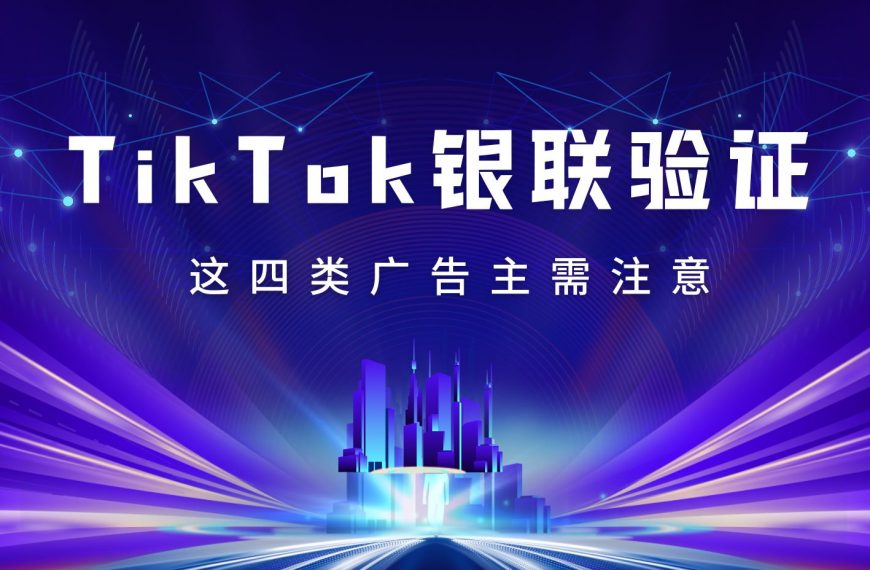 这四种类型的广告主请注意！TikTok广告账户需进行银联验证！