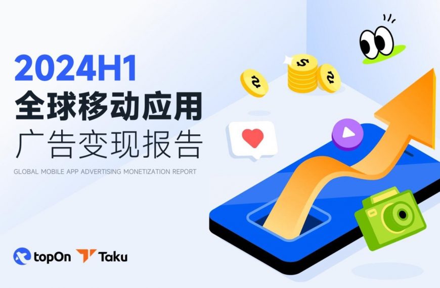 重磅发布！！2024全球移动应用广告变现报告，带你了解全球移动应用市场及广告变现现状！！