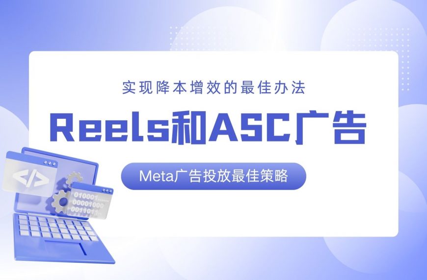 Reels和ASC广告：实现降本增效的Meta广告投放最佳策略