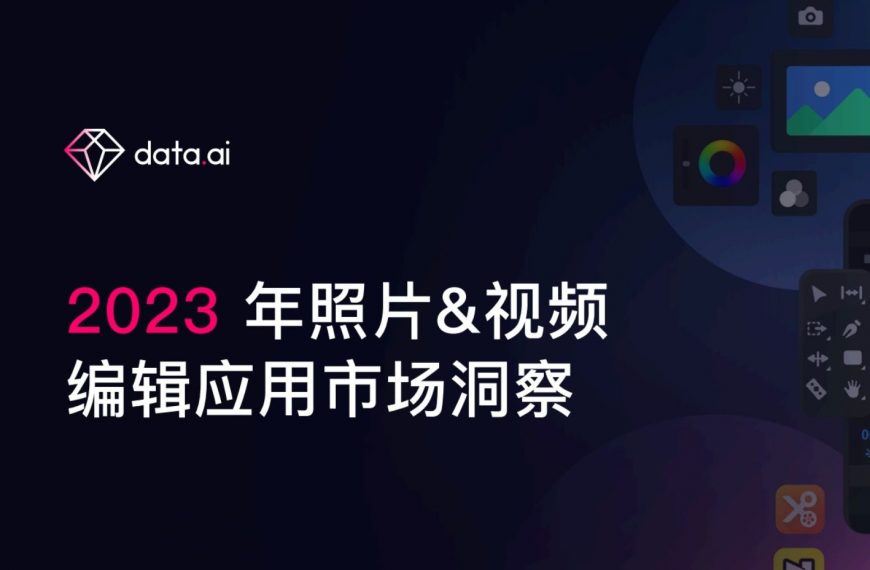 重磅发布！！2023年照片&视频编辑应用市场洞察，带你探索照片&视频编辑应用市场具体情况！