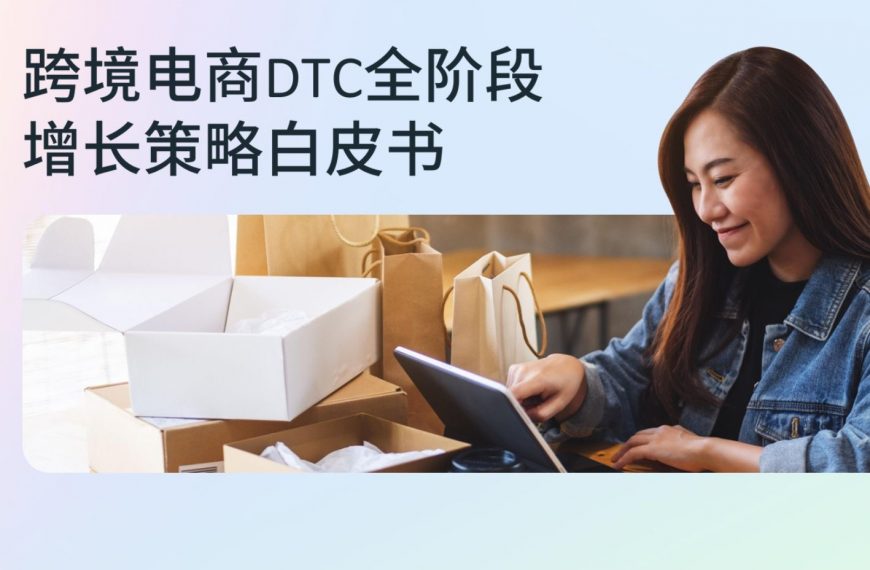 重磅发布！DTC全阶段增长策略白皮书，带你打通制胜之道！