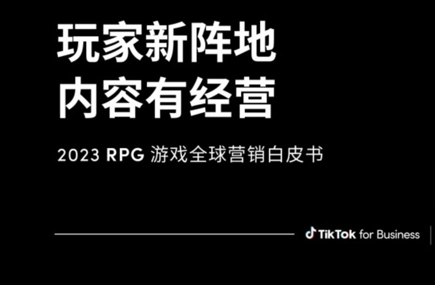 免费领取！！“玩家有阵地，内容有经营”2023RPG游戏全球营销白皮书等你来看！！