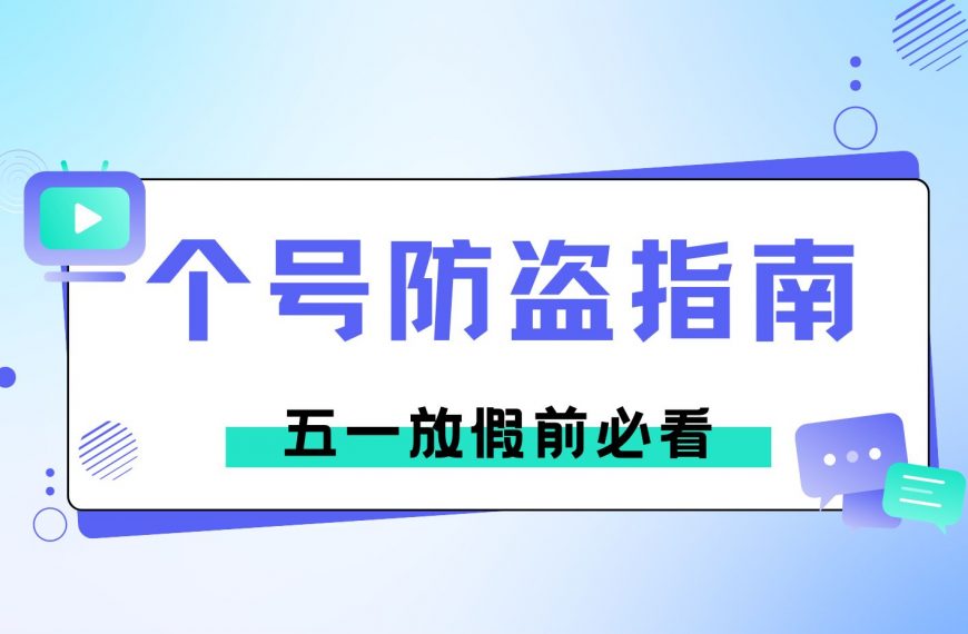 五一出游不忘保护个号！三级防盗指南让骗子无机可乘！