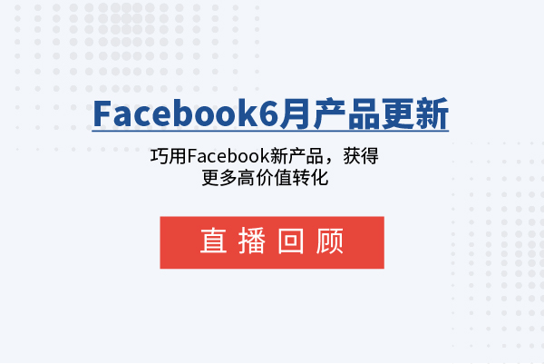 直播回顾 | 6月Facebook产品更新汇总，获得更多高价值转化
