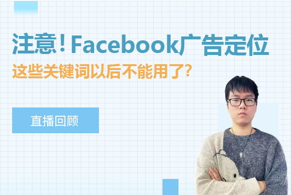 直播回顾 | 11月Facebook更新，Facebook广告定位这些关键词以后不能用了？