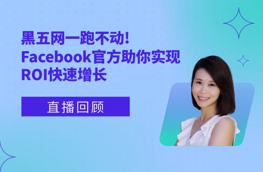 直播回顾 | 黑五网一跑不动？Facebook官方助你实现ROI快速增长