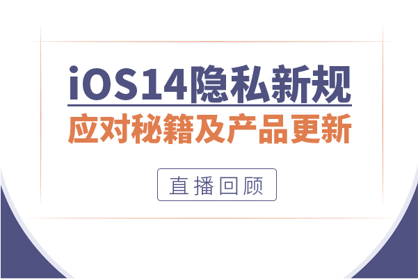 直播回顾|iOS14隐私新规应对秘籍及Facebook产品更新