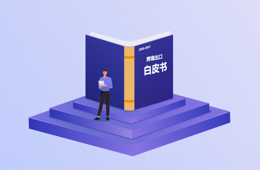 《2020-2021跨境出口电商增长白皮书》重磅发布！