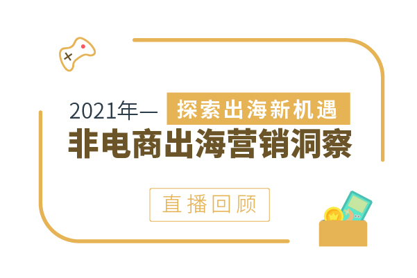 直播回顾|2021年非电商出海营销洞察