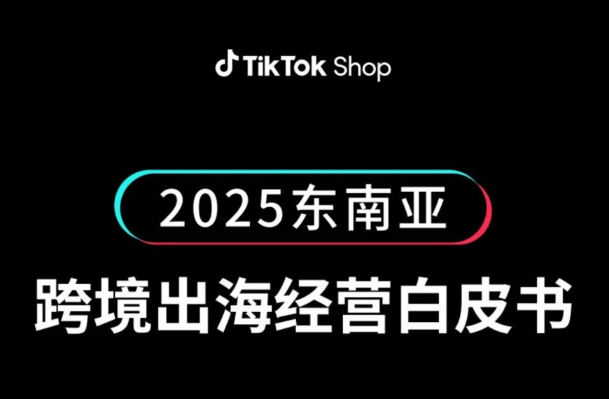 2025TikTok关键出海机遇有哪些？尽在《TikTok Shop2025东南亚跨境出海经营白皮书》！