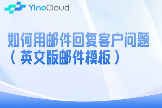 如何用邮件回复客户问题（英文版邮件模板）