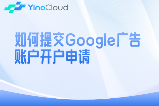 如何提交Google广告账户开户申请