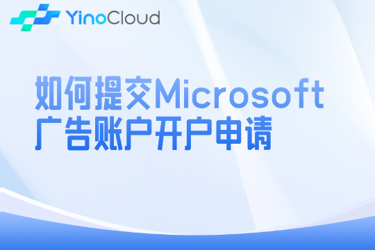 如何提交Microsoft广告账户开户申请