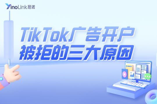 TikTok广告开户频频被拒？TK开户被拒这三大原因你中招了吗？