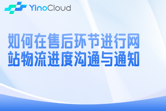 如何在售后环节进行网站物流进度沟通与通知