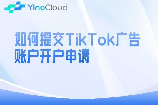 如何提交TikTok广告账户开户申请