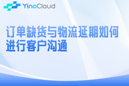 订单缺货与物流延期如何进行客户沟通