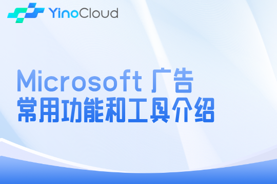 Microsoft 广告-常用功能和工具介绍