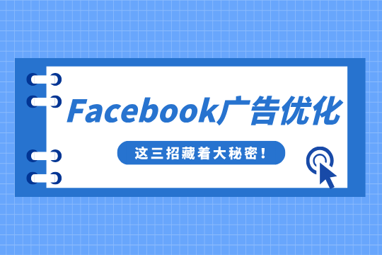 想不花冤枉钱优化Facebook广告？这三招藏着大秘密！