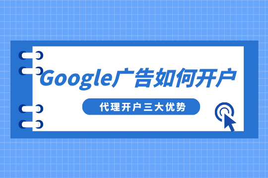 Google广告如何开户？谷歌广告代理开户三大优势