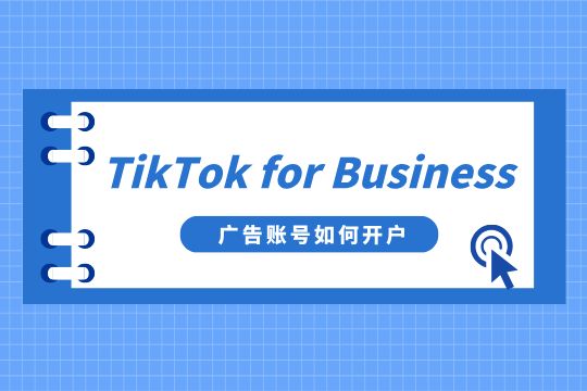 TikTok for Business广告账号如何开户？一篇攻略全搞定！速藏！