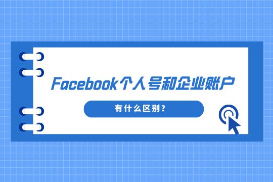Facebook个人号和企业账户有什么区别？