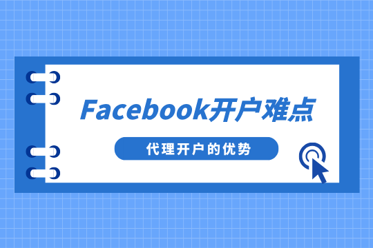 Facebook开户有哪些难点？找FB广告代理开户有何优势？
