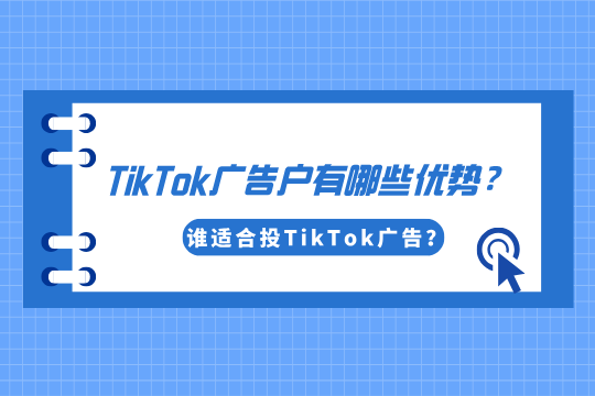 TikTok广告户有哪些优势？谁适合投TikTok广告？