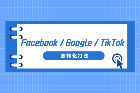 2025跨境广告如何爆单？Facebook/Google/TikTok高转化打法