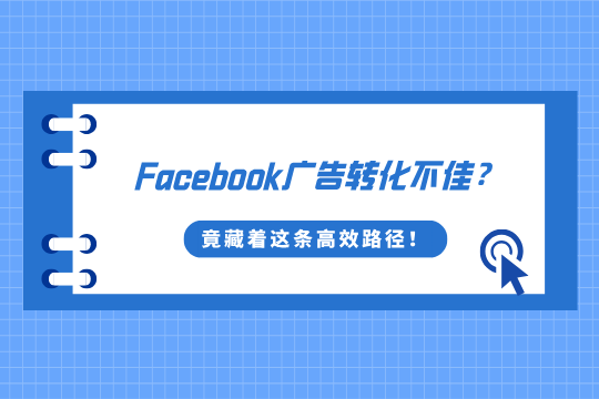 Facebook广告转化不佳？背后竟藏着这条高效路径！