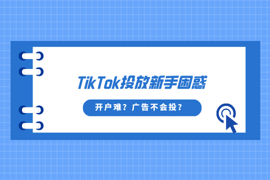 TikTok投放新手困惑：开户难？广告不会投？这篇全解决！