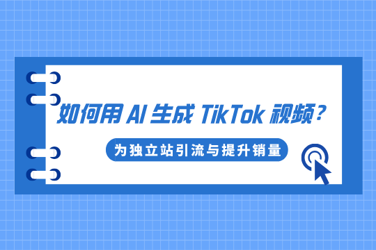 跨境电商高效引流攻略，如何用AI一键生成TikTok视频？